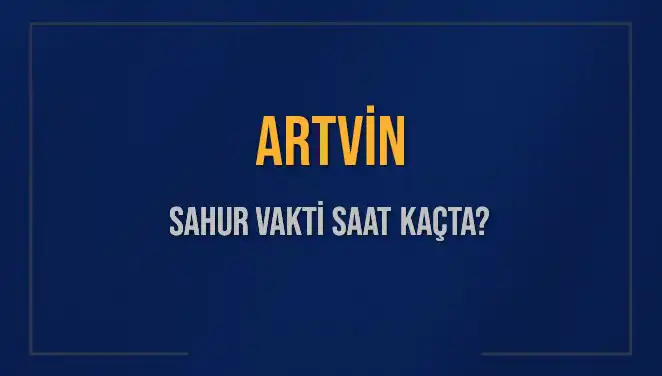 Artvin'de Sahur Vakti: Saat Kaçta Başlıyor ve Bitiyor?