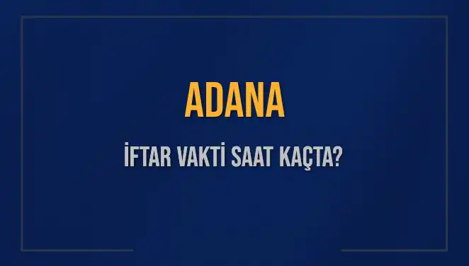 Adana İftar Vakti: Bu Akşam Ezanı Ne Zaman Okunacak?