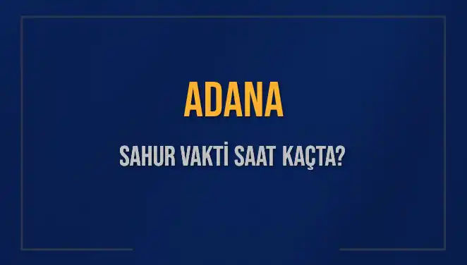 Adana'da Sahur Vakti 2025'te Ne Zaman? Öğrenin